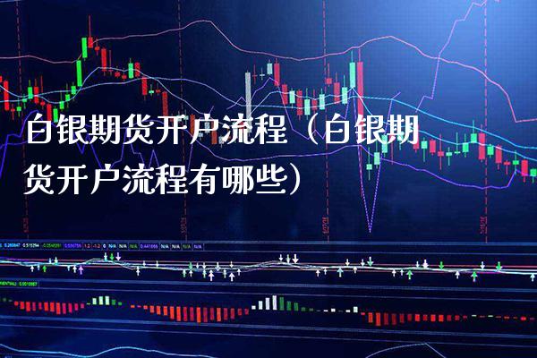 白银期货开户流程（白银期货开户流程有哪些） (https://www.njaxzs.com/) 期货直播间 第1张