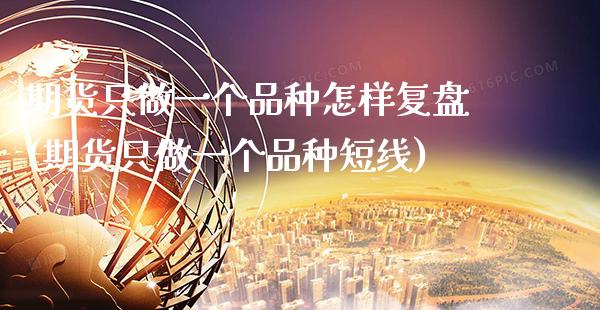 期货只做一个品种怎样复盘(期货只做一个品种短线) (https://www.njaxzs.com/) 原油期货 第1张