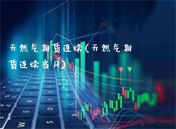 天然气期货连续(天然气期货连续当月) (https://www.njaxzs.com/) 黄金期货 第1张