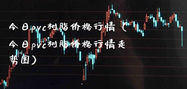 今日pvc树脂行情（今日pvc树脂行情走势图） (https://www.njaxzs.com/) 期货直播间 第1张