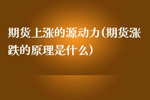 期货上涨的源动力(期货涨跌的原理是什么) (https://www.njaxzs.com/) 内盘期货 第1张