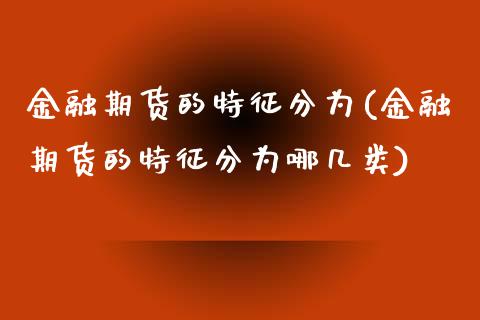 金融期货的特征分为(金融期货的特征分为哪几类) (https://www.njaxzs.com/) 期货直播间 第1张