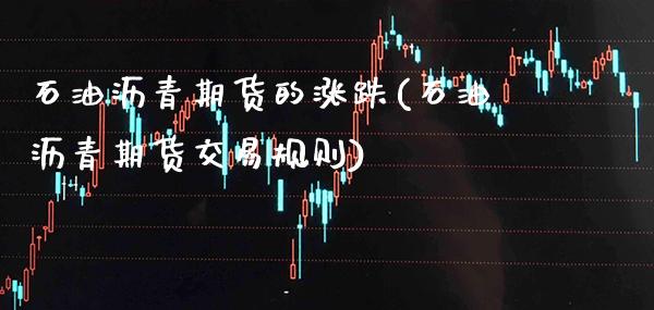 石油沥青期货的涨跌(石油沥青期货交易规则) (https://www.njaxzs.com/) 期货直播间 第1张