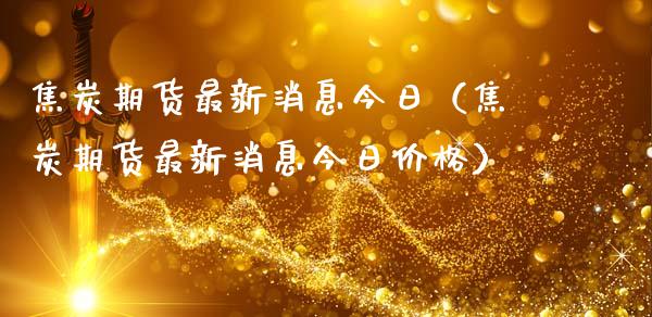 焦炭期货最新消息今日（焦炭期货最新消息今日） (https://www.njaxzs.com/) 内盘期货 第1张