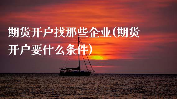 期货开户找那些企业(期货开户要什么条件) 期货投资 第1张-爱新财经 期货开户找那些企业(期货开户要什么条件) (https://www.njaxzs.com/) 期货投资 第1张