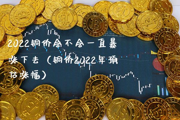 2022铜价会不会一直暴涨下去（铜价2022年预估涨幅） (https://www.njaxzs.com/) 期货开户 第1张