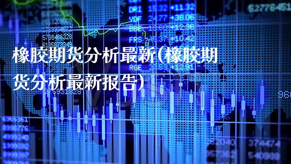 橡胶期货分析最新(橡胶期货分析最新报告) (https://www.njaxzs.com/) 黄金期货 第1张