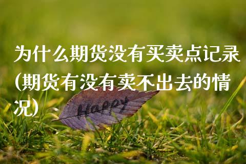 为什么期货没有买卖点记录(期货有没有卖不出去的情况) (https://www.njaxzs.com/) 期货行情 第1张