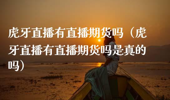 直播有直播期货吗（直播有直播期货吗是真的吗） (https://www.njaxzs.com/) 期货直播间 第1张