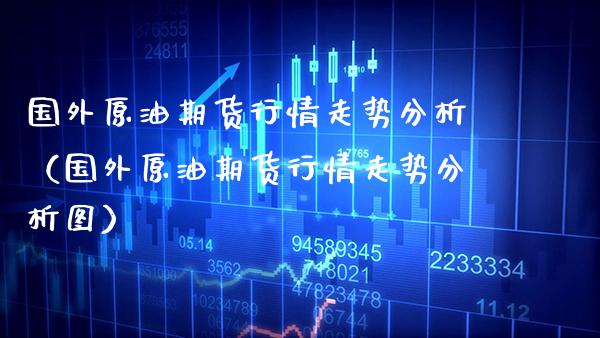 国外原油期货行情走势分析（国外原油期货行情走势分析图） (https://www.njaxzs.com/) 期货行情 第1张