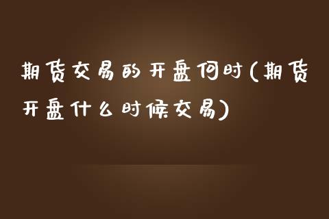 期货交易的开盘何时(期货开盘什么时候交易) (https://www.njaxzs.com/) 黄金期货 第1张