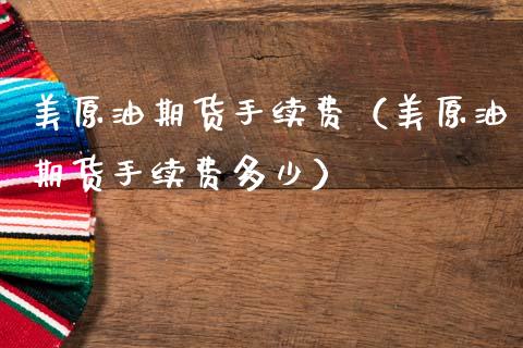 美原油期货手续费（美原油期货手续费多少） (https://www.njaxzs.com/) 期货直播间 第1张