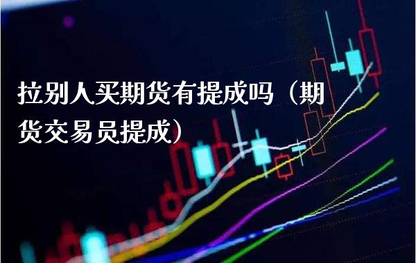 拉别人买期货有提成吗（期货交易员提成） (https://www.njaxzs.com/) 黄金期货 第1张