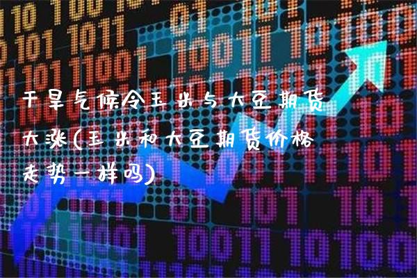 干旱气候令玉米与大豆期货大涨(玉米和大豆期货价格走势一样吗) (https://www.njaxzs.com/) 原油期货 第1张