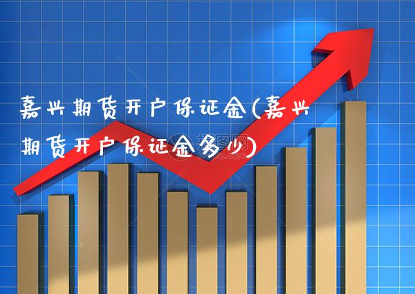 嘉兴期货开户保证金(嘉兴期货开户保证金多少) (https://www.njaxzs.com/) 期货行情 第1张