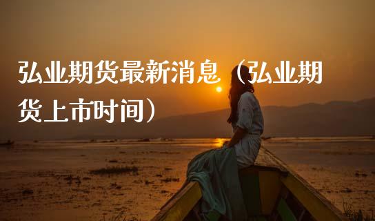 弘业期货最新消息（弘业期货上市时间） (https://www.njaxzs.com/) 期货直播间 第1张