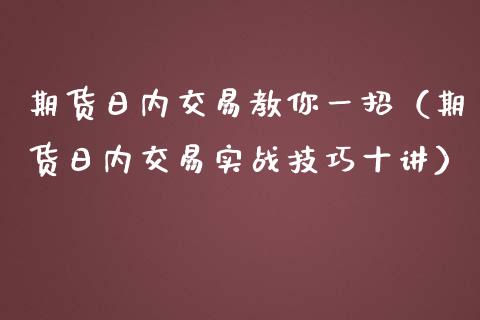 期货日内交易教你一招（期货日内交易实战技巧十讲） (https://www.njaxzs.com/) 期货行情 第1张