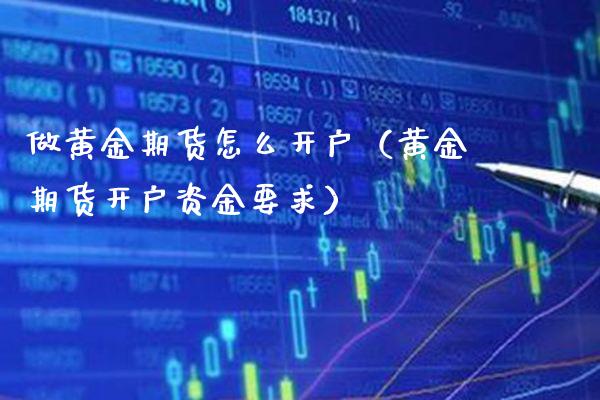 做黄金期货怎么开户（黄金期货开户资金要求） (https://www.njaxzs.com/) 期货直播间 第1张