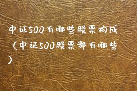 中证500有哪些股票构成（中证500股票都有哪些） (https://www.njaxzs.com/) 期货直播间 第1张