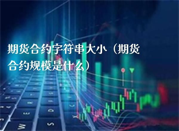 期货合约字符串大小（期货合约规模是什么） (https://www.njaxzs.com/) 期货直播间 第1张
