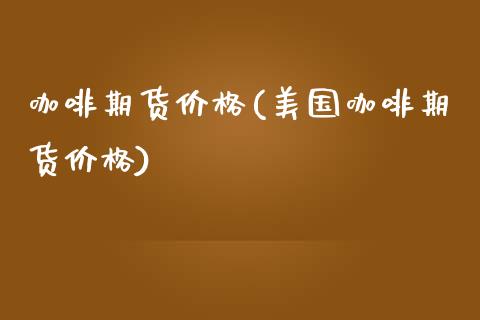 咖啡期货(美国咖啡期货) (https://www.njaxzs.com/) 期货直播间 第1张