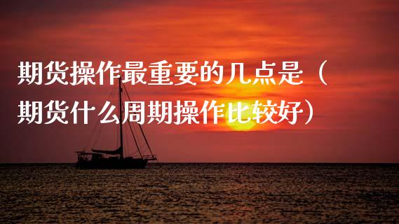 期货操作最重要的几点是（期货什么周期操作比较好） (https://www.njaxzs.com/) 内盘期货 第1张