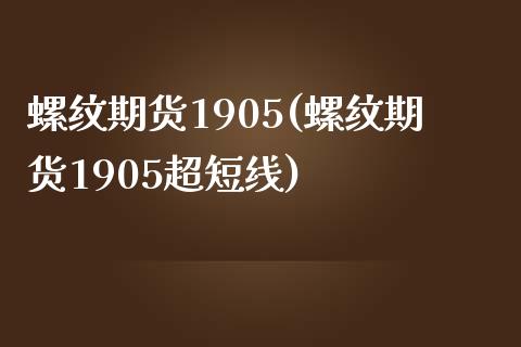 螺纹期货1905(螺纹期货1905超短线) (https://www.njaxzs.com/) 期货投资 第1张