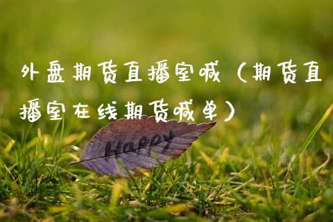 外盘期货直播室喊（期货直播室在线期货喊单） (https://www.njaxzs.com/) 期货直播间 第1张