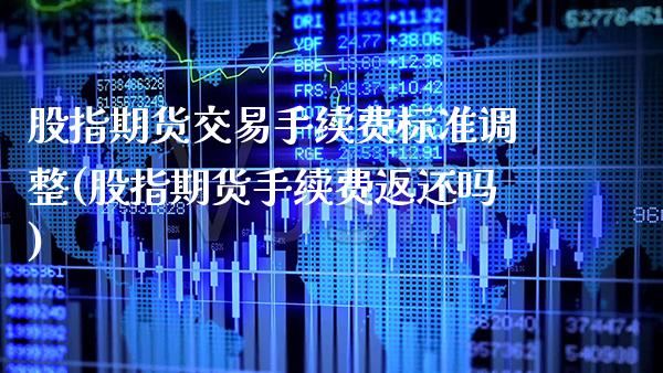 股指期货交易手续费标准调整(股指期货手续费返还吗) (https://www.njaxzs.com/) 期货投资 第1张