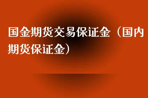 国金期货交易保证金（国内期货保证金） (https://www.njaxzs.com/) 原油期货 第1张