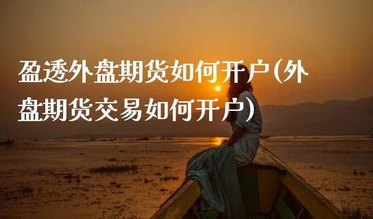 盈透外盘期货如何开户(外盘期货交易如何开户) (https://www.njaxzs.com/) 期货直播间 第1张