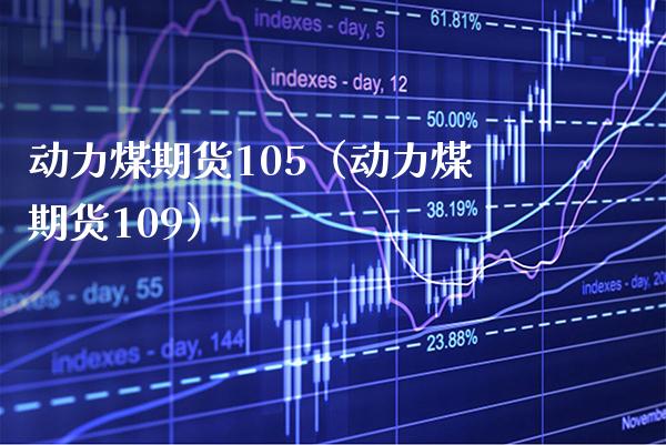 动力煤期货105（动力煤期货109） (https://www.njaxzs.com/) 期货直播间 第1张
