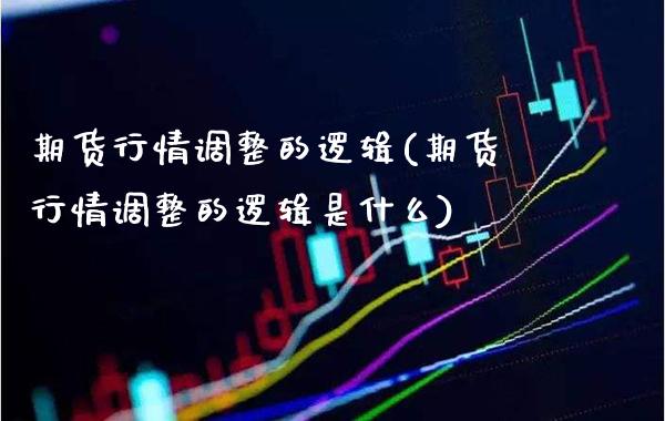 期货行情调整的逻辑(期货行情调整的逻辑是什么) (https://www.njaxzs.com/) 期货直播间 第1张
