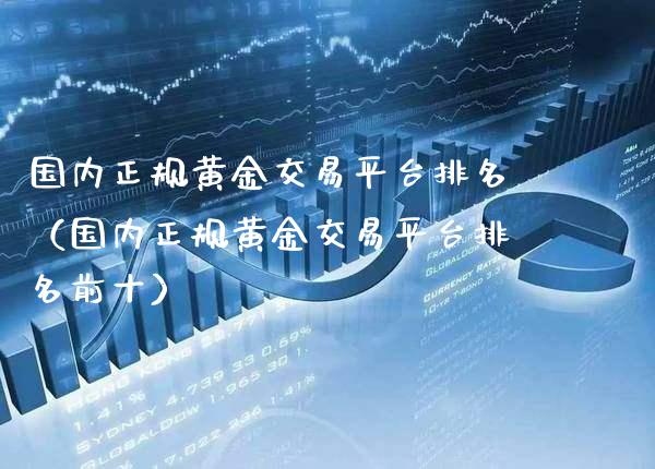 国内正规黄金交易平台排名（国内正规黄金交易平台排名前十） (https://www.njaxzs.com/) 期货直播间 第1张