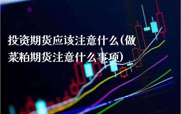 投资期货应该注意什么(做菜粕期货注意什么事项) (https://www.njaxzs.com/) 黄金期货 第1张