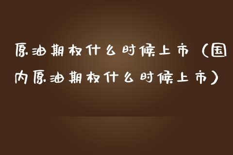 原油期权什么时候上市（国内原油期权什么时候上市） (https://www.njaxzs.com/) 期货直播间 第1张