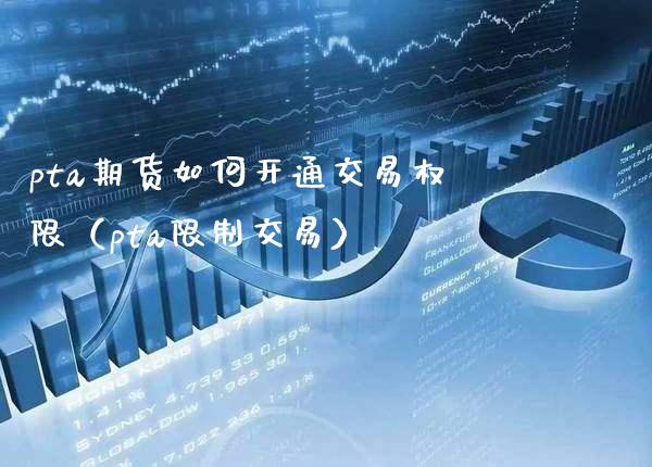 pta期货如何开通交易权限（pta交易） (https://www.njaxzs.com/) 期货直播间 第1张