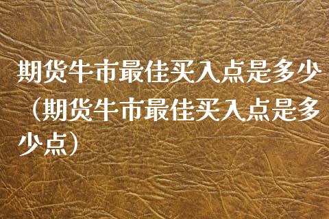 期货牛市最佳买入点是多少（期货牛市最佳买入点是多少点） (https://www.njaxzs.com/) 期货行情 第1张