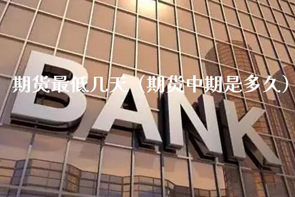 期货最低几天（期货中期是多久） (https://www.njaxzs.com/) 黄金期货 第1张