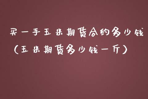 买一手玉米期货合约多少钱（玉米期货多少钱一斤） (https://www.njaxzs.com/) 内盘期货 第1张