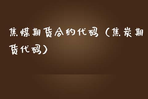 焦煤期货合约代码（焦炭期货代码） (https://www.njaxzs.com/) 期货直播间 第1张
