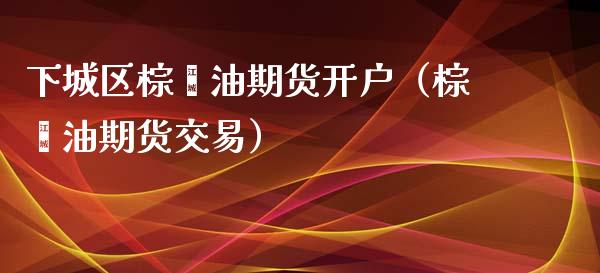 下城区棕榈油期货开户（棕榈油期货交易） (https://www.njaxzs.com/) 期货行情 第1张