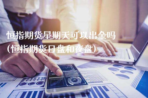 恒指期货星期天可以出金吗(恒指期货日盘和夜盘) 内盘期货 第1张-爱新财经 恒指期货星期天可以出金吗(恒指期货日盘和夜盘) (https://www.njaxzs.com/) 内盘期货 第1张