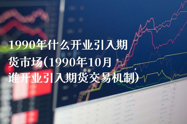 1990年什么开业引入期货市场(1990年10月谁开业引入期货交易机制) (https://www.njaxzs.com/) 内盘期货 第1张