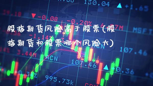 股指期货风险高于股票(股指期货和股票哪个风险大) (https://www.njaxzs.com/) 原油期货 第1张