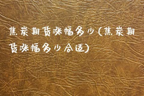 焦炭期货涨幅多少(焦炭期货涨幅多少合适) (https://www.njaxzs.com/) 期货直播间 第1张