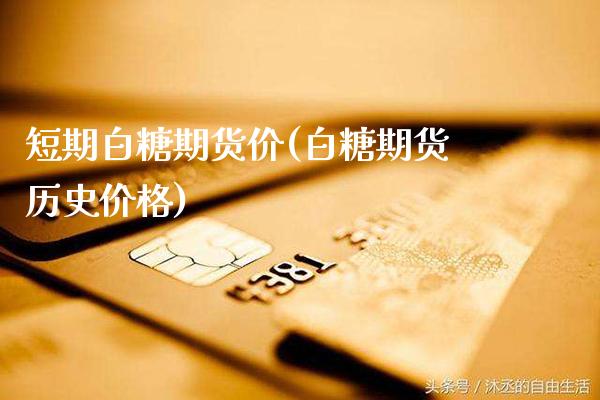 短期白糖期货价(白糖期货历史价格) (https://www.njaxzs.com/) 原油期货 第1张