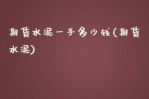 期货水泥一手多少钱(期货水泥) (https://www.njaxzs.com/) 期货直播间 第1张
