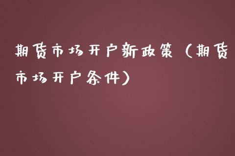 期货市场开户新政策（期货市场开户条件） (https://www.njaxzs.com/) 内盘期货 第1张
