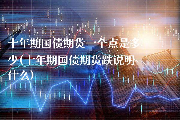 十年期国债期货一个点是多少(十年期国债期货跌说明什么) (https://www.njaxzs.com/) 内盘期货 第1张